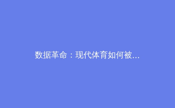 数据革命：现代体育如何被分析与算法重塑 - 3
