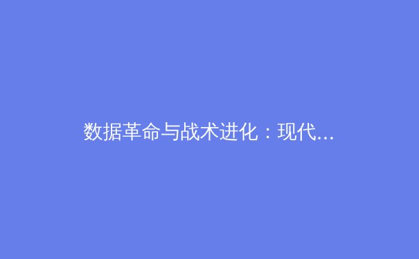 数据革命与战术进化：现代体育如何被科技重塑竞技本质 - 4